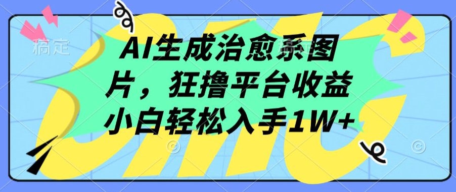 AI生成治愈系图片，狂撸平台收益，小白轻松入手1W+【揭秘】_微雨项目网