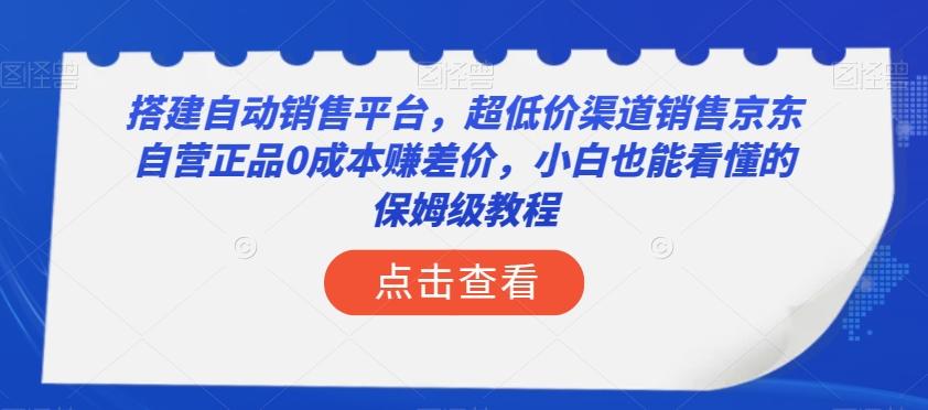 搭建自动销售平台，超低价渠道销售京东自营正品0成本赚差价，小白也能看懂的保姆级教程【揭秘】_微雨项目网