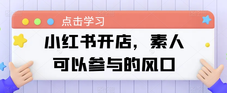 小红书开店，素人可以参与的风口_微雨项目网