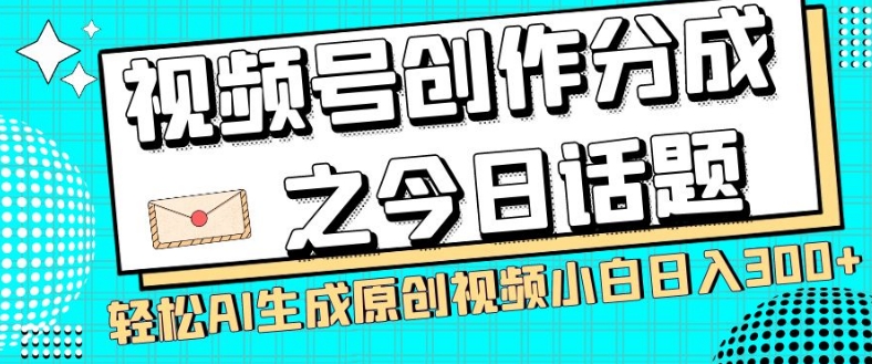 视频号创作分成之今日话题，两种方法，轻松AI生成原创视频，小白日入300+_微雨项目网