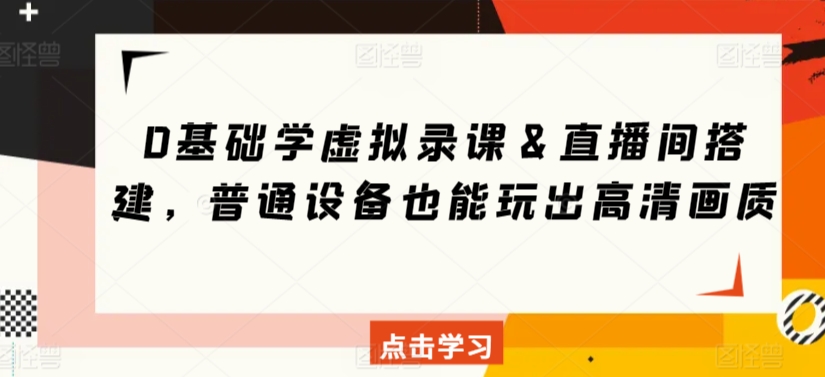 0基础学虚拟录课＆直播间搭建，普通设备也能玩出高清画质_微雨项目网