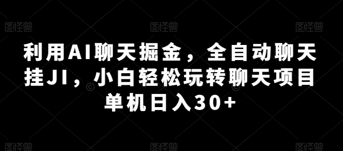 利用AI聊天掘金，全自动聊天挂JI，小白轻松玩转聊天项目 单机日入30+【揭秘】_微雨项目网