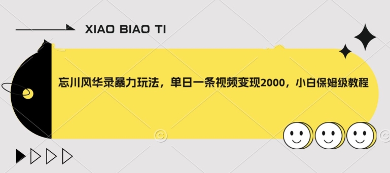 忘川风华录暴力玩法，单日一条视频变现2000，小白保姆级教程【揭秘】_微雨项目网