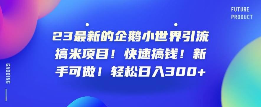 23最新的企鹅小世界引流搞米项目！快速搞钱！新手可做！轻松日入300+【揭秘】_微雨项目网