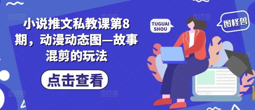 小说推文私教课第8期，动漫动态图—故事混剪的玩法_微雨项目网