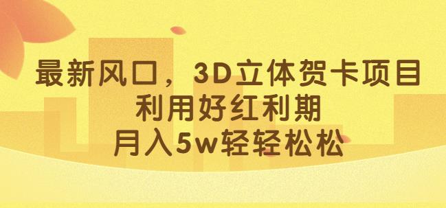 最新风口，3D立体贺卡项目，利用好红利期，月入5w轻轻松松【揭秘】_微雨项目网