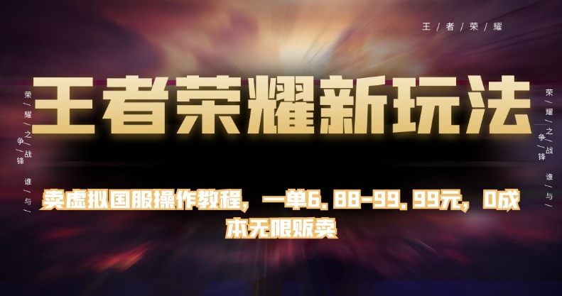 王者荣耀新玩法，卖虚拟国服操作教程，一单6.88-99.99元，0成本无限贩卖【揭秘】_微雨项目网