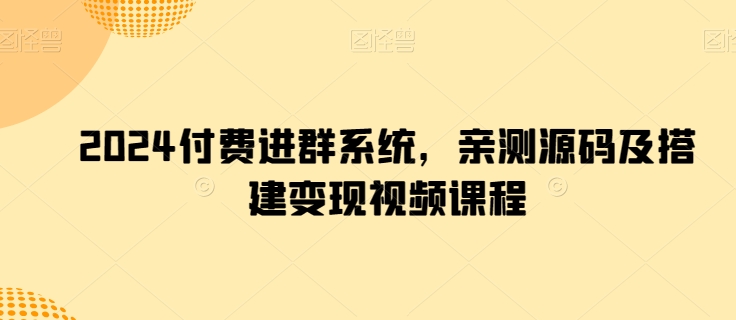 2024付费进群系统，亲测源码及搭建变现视频课程_微雨项目网