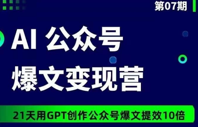 AI公众号爆文变现营07期，21天用GPT创作爆文提效10倍_微雨项目网