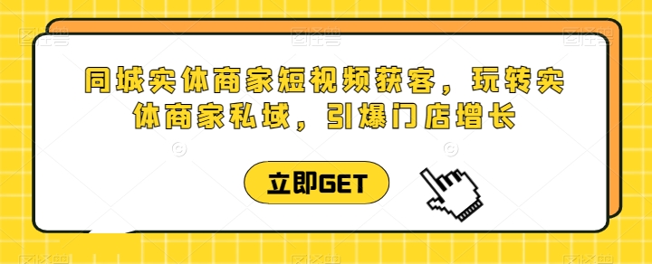 同城实体商家短视频获客直播课，玩转实体商家私域，引爆门店增长_微雨项目网