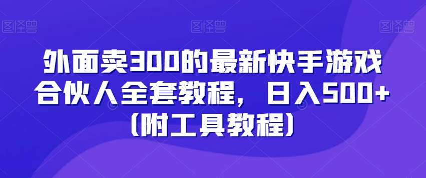 外面卖300的最新快手游戏合伙人全套教程，日入500+（附工具教程）_微雨项目网