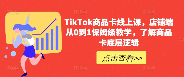 TikTok商品卡线上课，​店铺端从0到1保姆级教学，了解商品卡底层逻辑_微雨项目网