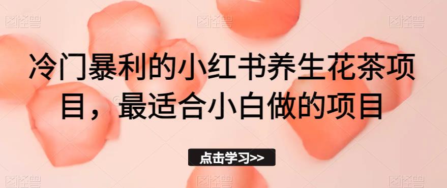 冷门暴利的小红书养生花茶项目，最适合小白做的项目【揭秘】_微雨项目网