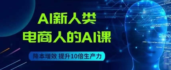 AI新人类-电商人的AI课，用世界先进的AI帮助电商降本增效_微雨项目网