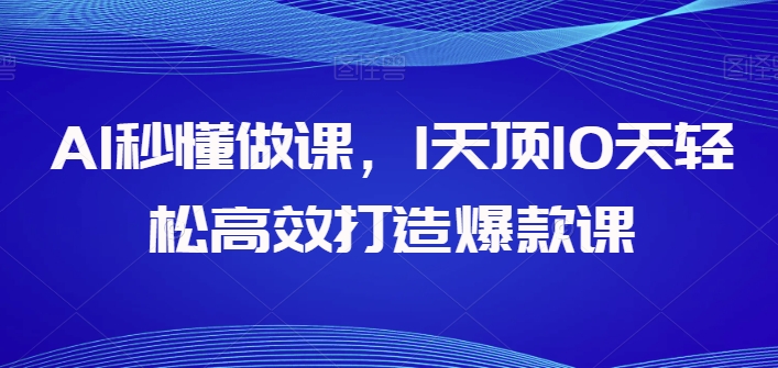 AI秒懂做课，1天顶10天轻松高效打造爆款课_微雨项目网