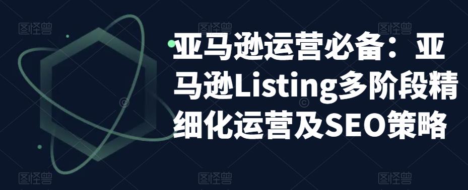 亚马逊运营必备：亚马逊Listing多阶段精细化运营及SEO策略_微雨项目网