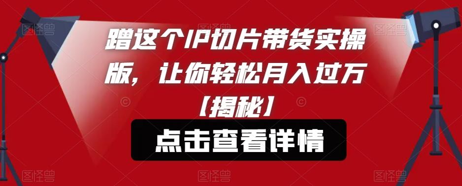 蹭这个IP切片带货实操版，让你轻松月入过万【揭秘】_微雨项目网