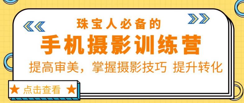 珠宝人必备的手机摄影训练营第7期：提高审美，掌握摄影技巧提升转化_微雨项目网