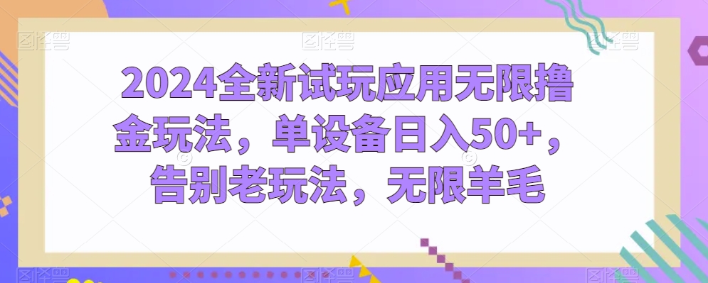 2024全新试玩应用无限撸金玩法，单设备日入50+，告别老玩法，无限羊毛【揭秘】_微雨项目网