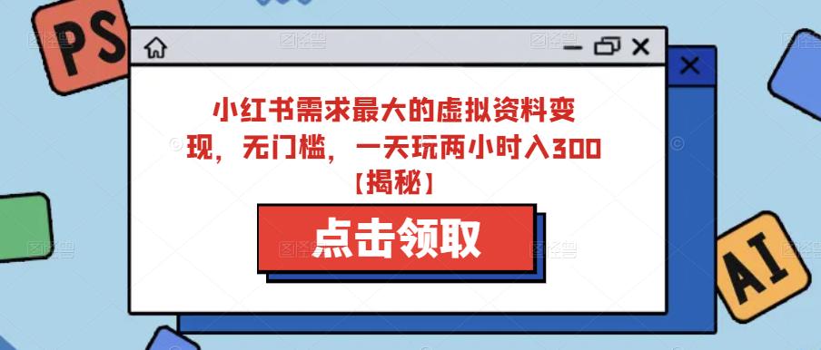 小红书需求最大的虚拟资料变现，无门槛，一天玩两小时入300+【揭秘】_微雨项目网