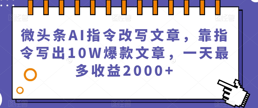 微头条AI指令改写文章，靠指令写出10W爆款文章，一天最多收益2000+【揭秘】_微雨项目网