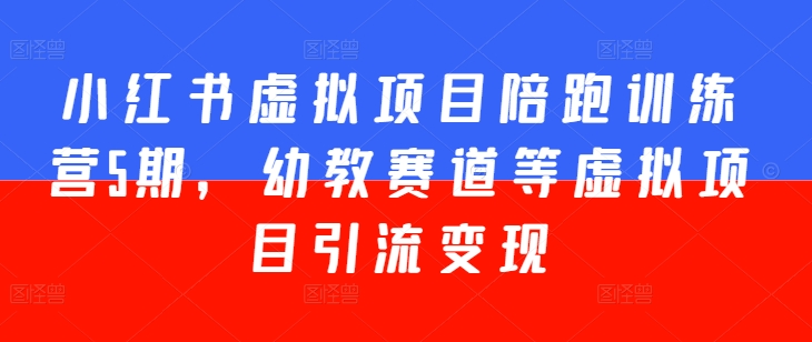 小红书虚拟项目陪跑训练营5期，幼教赛道等虚拟项目引流变现_微雨项目网