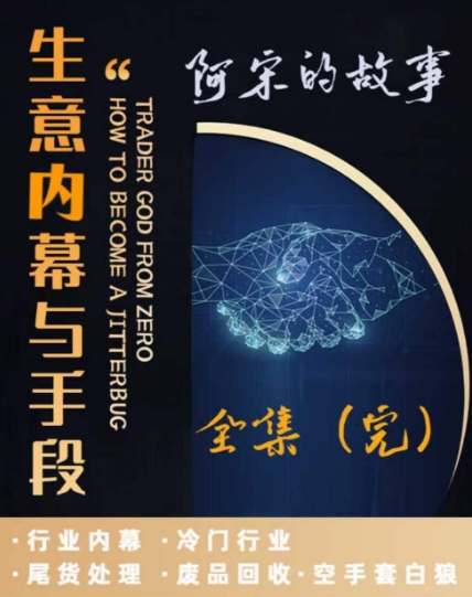 阿宋的故事·生意内幕与手段，行业内幕 冷门行业 尾货处理 废品回收 空手套白狼_微雨项目网