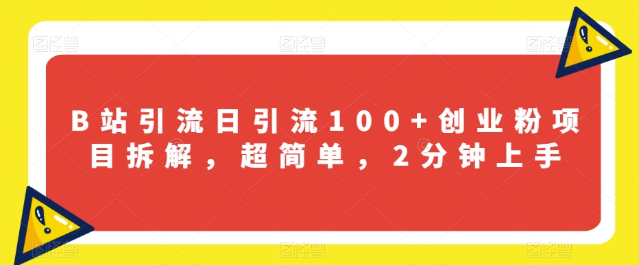 B站引流日引流100+创业粉项目拆解，超简单，2分钟上手【揭秘】_微雨项目网