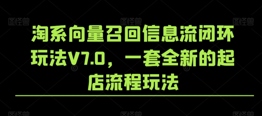 淘系向量召回信息流闭环玩法V7.0，一套全新的起店流程玩法_微雨项目网