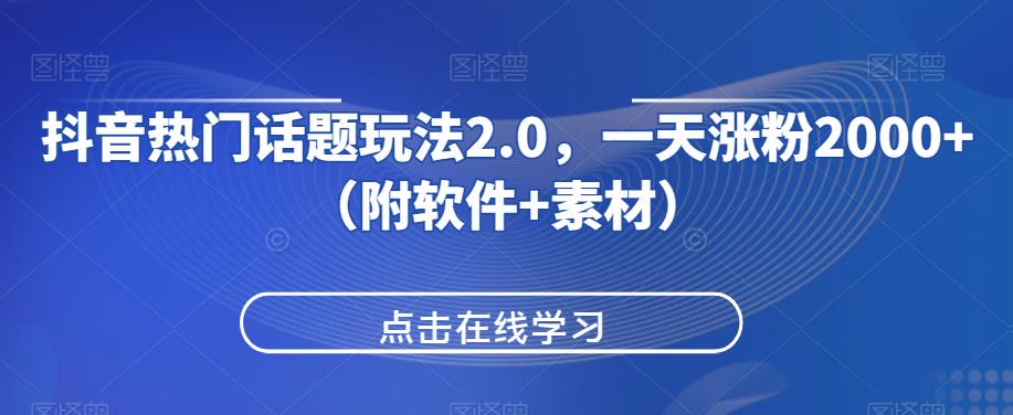 抖音热门话题玩法2.0，一天涨粉2000+（附软件+素材）_微雨项目网