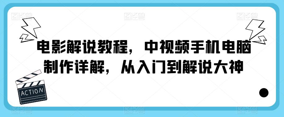 电影解说教程，中视频手机电脑制作详解，从入门到解说大神_微雨项目网