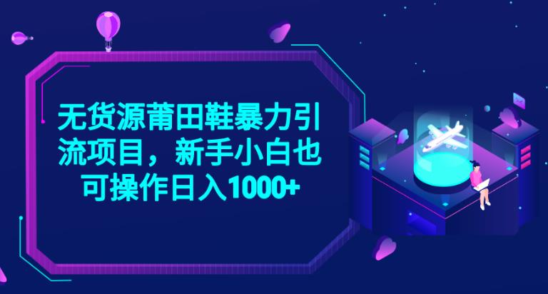 2023无货源莆田鞋暴力引流项目，新手小白也可实操日入1000+【揭秘】_微雨项目网