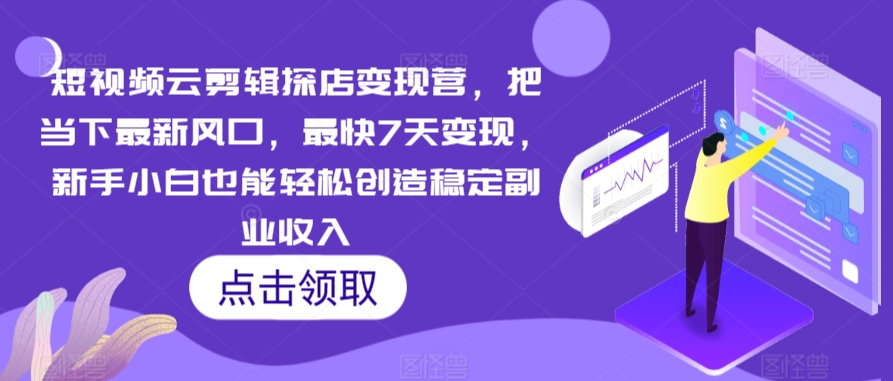 短视频云剪辑探店变现营，把当下最新风口，最快7天变现，新手小白也能轻松创造稳定副业收入_微雨项目网