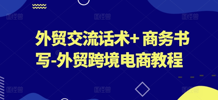 外贸交流话术+ 商务书写-外贸跨境电商教程_微雨项目网