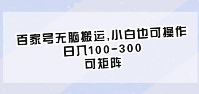 百家号无脑搬运，小白也可操作，日入100-300，可矩阵【仅揭秘】_微雨项目网