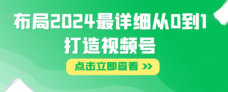 布局2024最详细从0到1打造视频号【揭秘】_微雨项目网