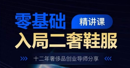 零基础入局二奢鞋服精讲课，十二年奢侈品创业导师分享_微雨项目网