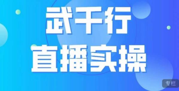 武千行直播实操课，账号定位、带货账号搭建、选品等_微雨项目网