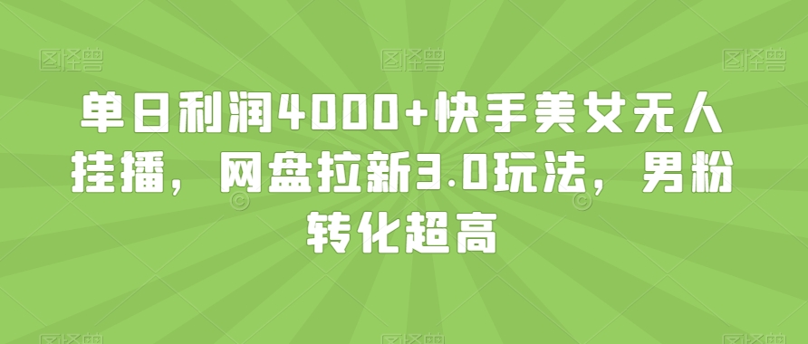 单日利润4000+快手美女无人挂播，网盘拉新3.0玩法，男粉转化超高【揭秘】_微雨项目网