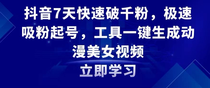 抖音7天快速破千粉，极速吸粉起号，工具一键生成动漫美女视频【揭秘】_微雨项目网