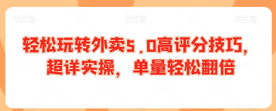 轻松玩转外卖5.0高评分技巧，超详实操，单量轻松翻倍_微雨项目网