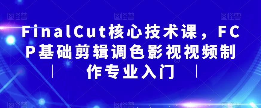 FinalCut核心技术课，FCP基础剪辑调色影视视频制作专业入门_微雨项目网