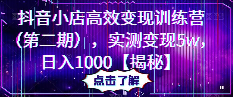 抖音小店高效变现训练营（第二期），实测变现5w，日入1000【揭秘】_微雨项目网