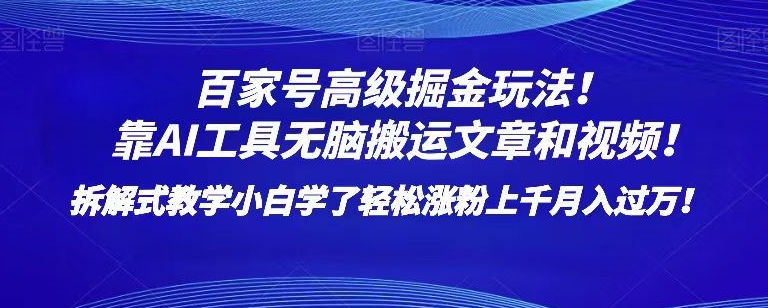 百家号高级掘金玩法！靠AI无脑搬运文章和视频！小白学了轻松涨粉上千月入过万！【揭秘】_微雨项目网