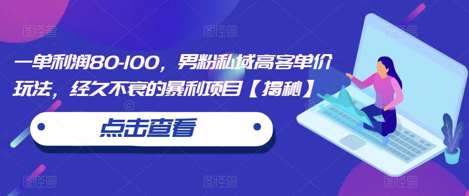 一单利润80-100，男粉私域高客单价玩法，经久不衰的暴利项目【揭秘】_微雨项目网