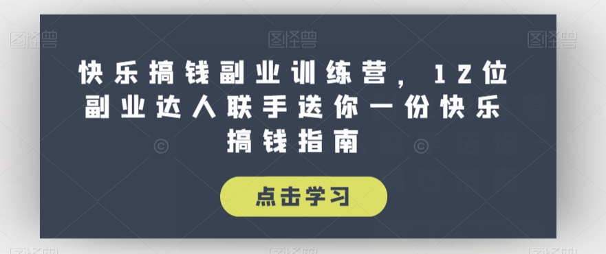 快乐搞钱副业训练营，12位副业达人联手送你一份快乐搞钱指南_微雨项目网