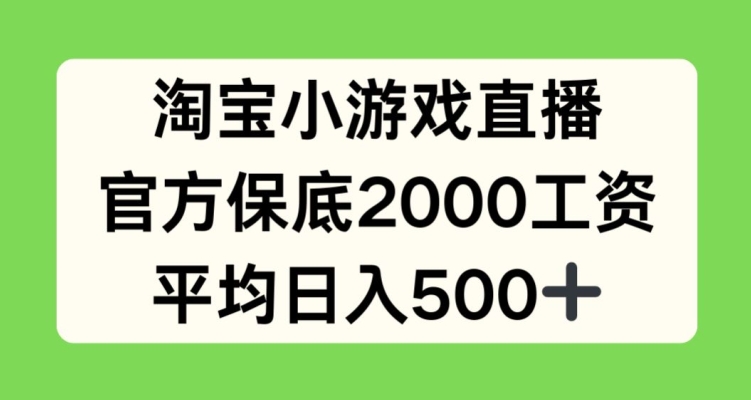 淘宝小游戏直播，官方保底2000工资，平均日入500+【揭秘】_微雨项目网