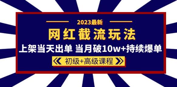 2023网红·同款截流玩法【初级+高级课程】上架当天出单当月破10w+持续爆单_微雨项目网