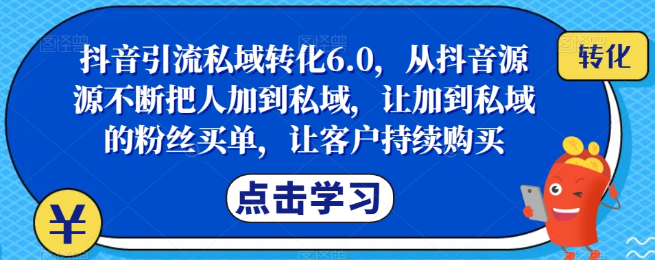 抖音引流私域转化6.0，从抖音源源不断把人加到私域，让加到私域的粉丝买单，让客户持续购买_微雨项目网