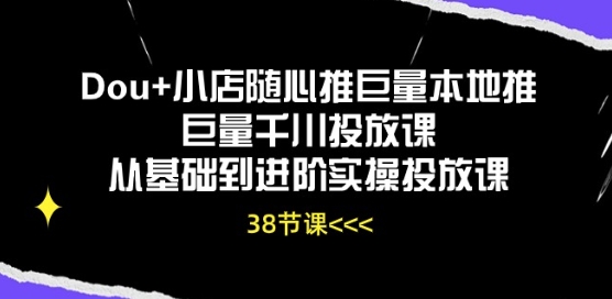 Dou+小店随心推巨量本地推巨量千川投放课从基础到进阶实操投放课_微雨项目网